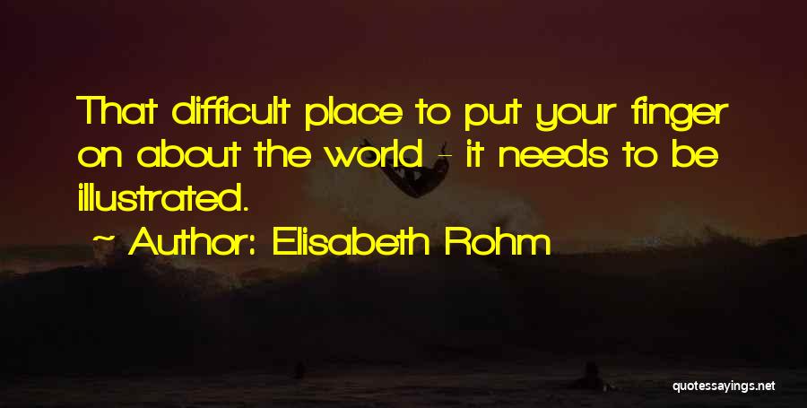 Elisabeth Rohm Quotes: That Difficult Place To Put Your Finger On About The World - It Needs To Be Illustrated.