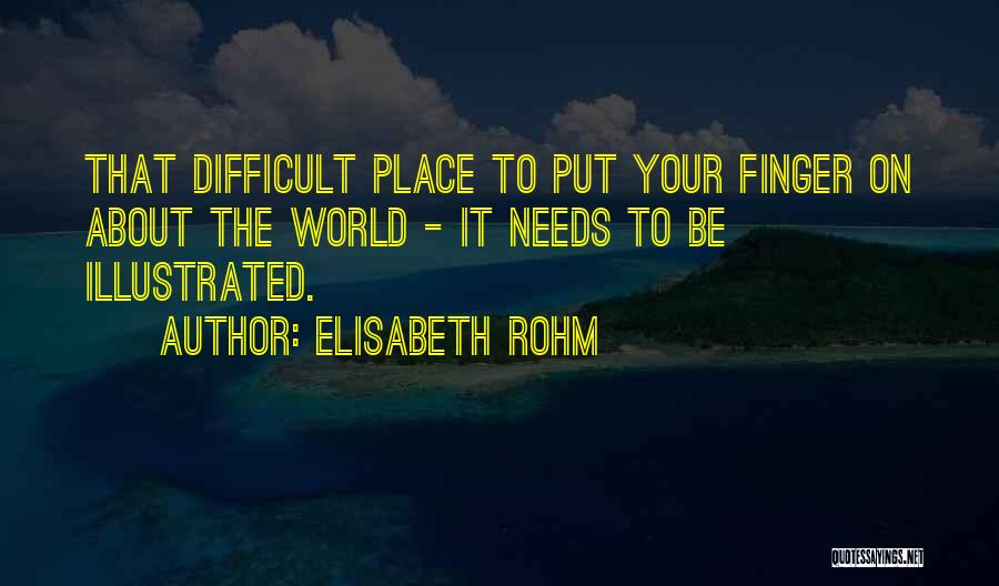 Elisabeth Rohm Quotes: That Difficult Place To Put Your Finger On About The World - It Needs To Be Illustrated.