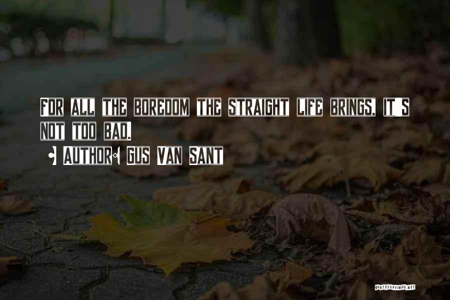 Gus Van Sant Quotes: For All The Boredom The Straight Life Brings, It's Not Too Bad.