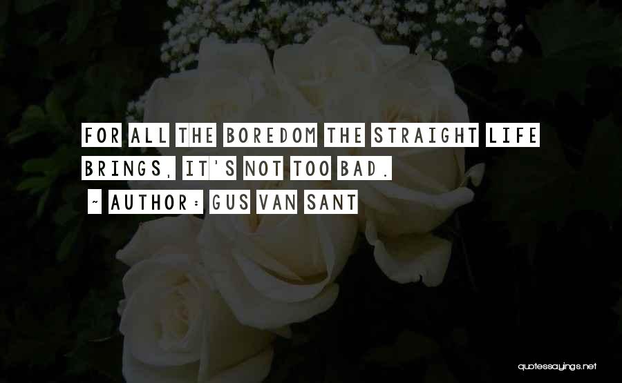 Gus Van Sant Quotes: For All The Boredom The Straight Life Brings, It's Not Too Bad.