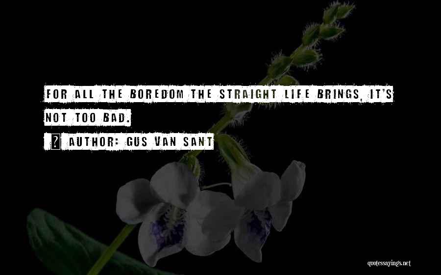 Gus Van Sant Quotes: For All The Boredom The Straight Life Brings, It's Not Too Bad.