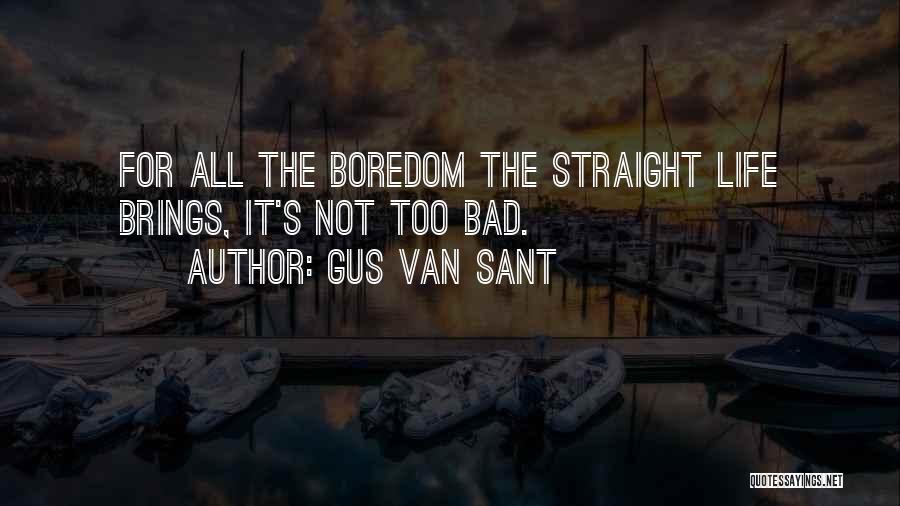 Gus Van Sant Quotes: For All The Boredom The Straight Life Brings, It's Not Too Bad.