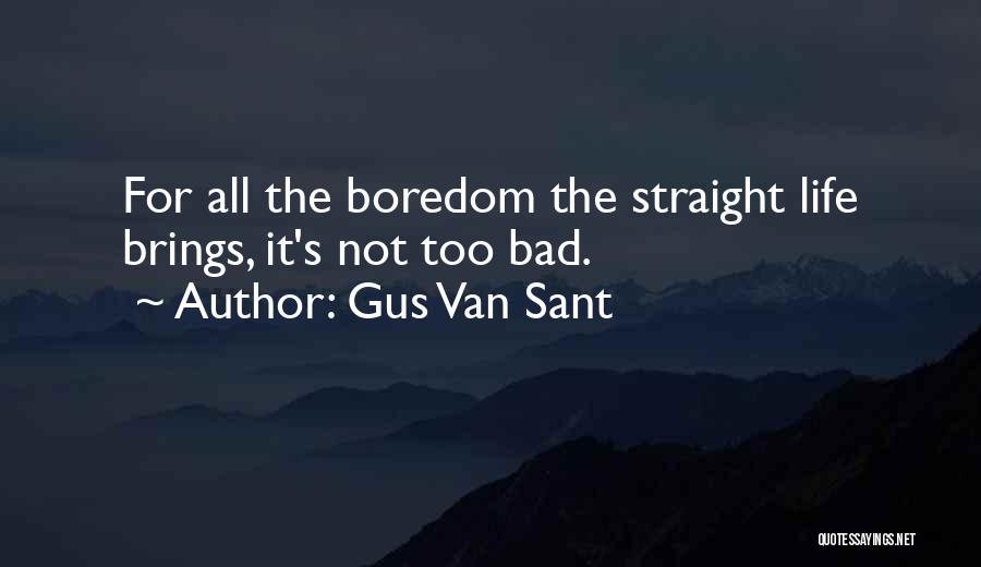 Gus Van Sant Quotes: For All The Boredom The Straight Life Brings, It's Not Too Bad.