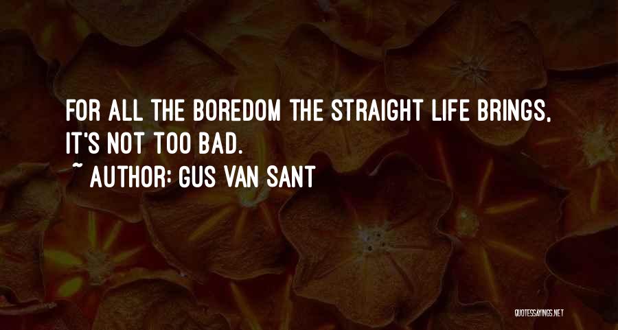 Gus Van Sant Quotes: For All The Boredom The Straight Life Brings, It's Not Too Bad.