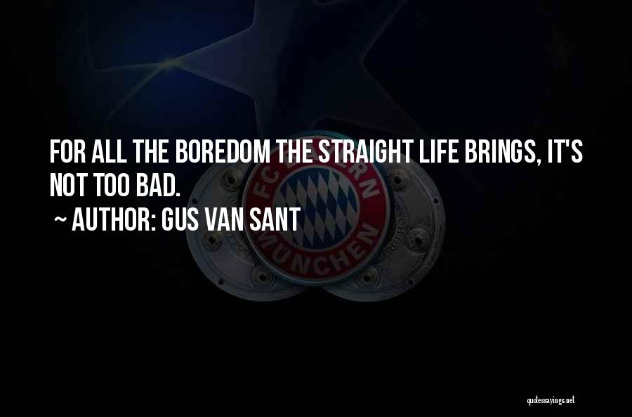 Gus Van Sant Quotes: For All The Boredom The Straight Life Brings, It's Not Too Bad.