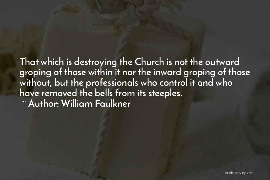 William Faulkner Quotes: That Which Is Destroying The Church Is Not The Outward Groping Of Those Within It Nor The Inward Groping Of