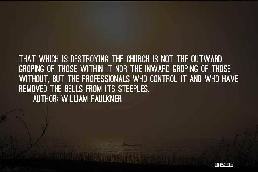 William Faulkner Quotes: That Which Is Destroying The Church Is Not The Outward Groping Of Those Within It Nor The Inward Groping Of