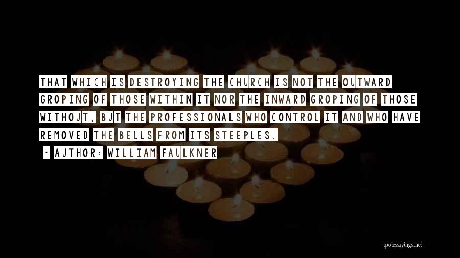 William Faulkner Quotes: That Which Is Destroying The Church Is Not The Outward Groping Of Those Within It Nor The Inward Groping Of