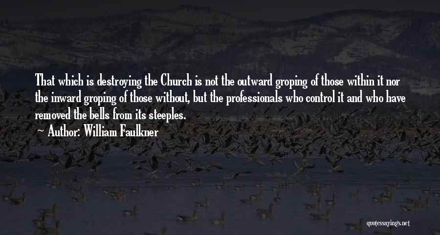 William Faulkner Quotes: That Which Is Destroying The Church Is Not The Outward Groping Of Those Within It Nor The Inward Groping Of