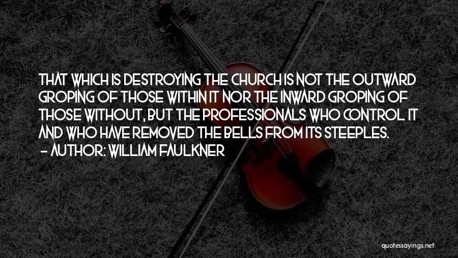 William Faulkner Quotes: That Which Is Destroying The Church Is Not The Outward Groping Of Those Within It Nor The Inward Groping Of