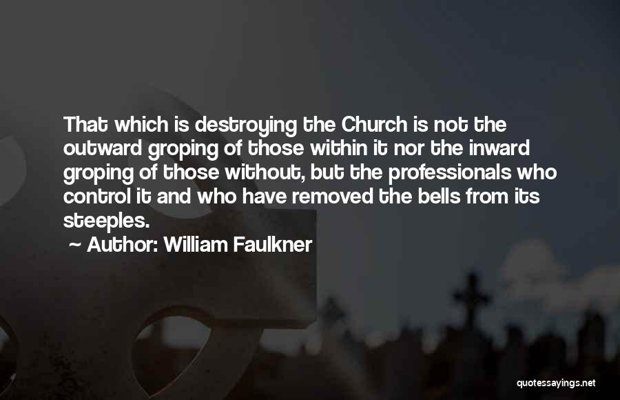 William Faulkner Quotes: That Which Is Destroying The Church Is Not The Outward Groping Of Those Within It Nor The Inward Groping Of