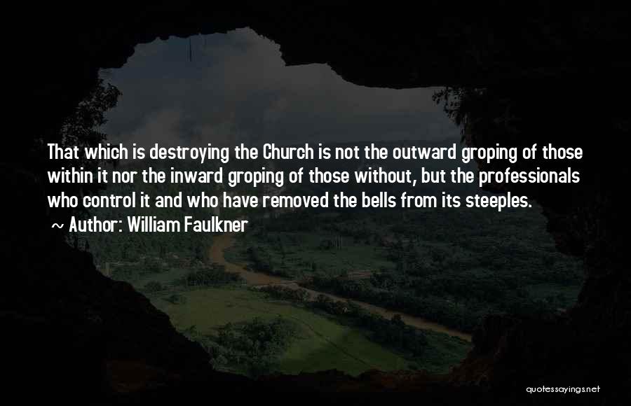 William Faulkner Quotes: That Which Is Destroying The Church Is Not The Outward Groping Of Those Within It Nor The Inward Groping Of