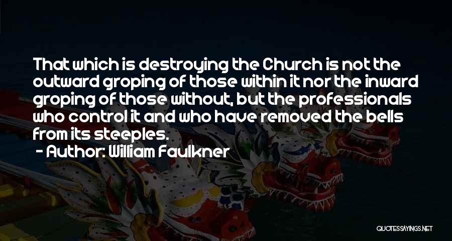 William Faulkner Quotes: That Which Is Destroying The Church Is Not The Outward Groping Of Those Within It Nor The Inward Groping Of