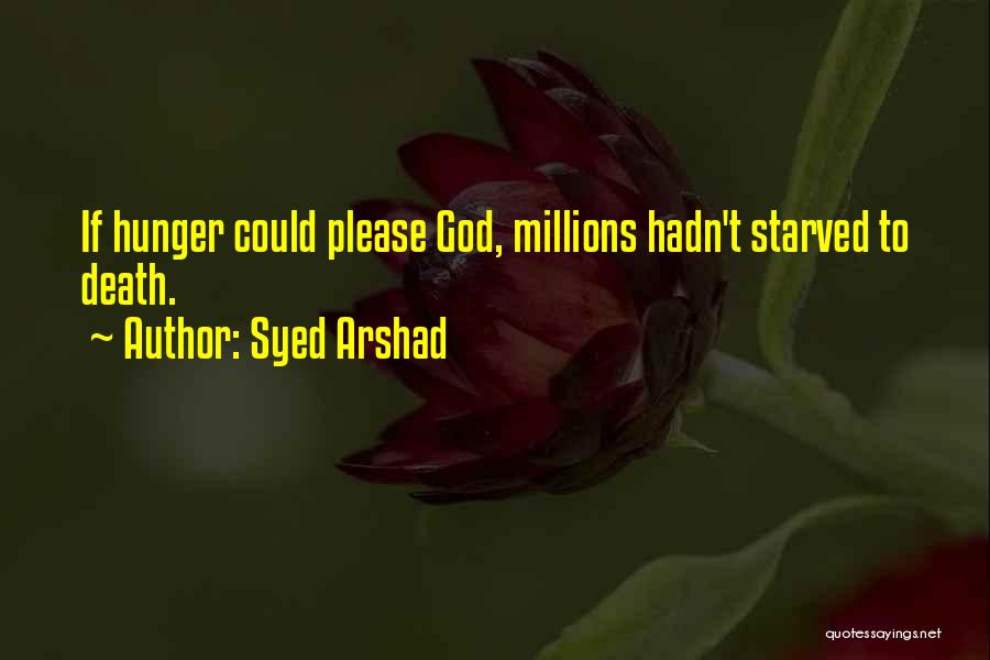 Syed Arshad Quotes: If Hunger Could Please God, Millions Hadn't Starved To Death.