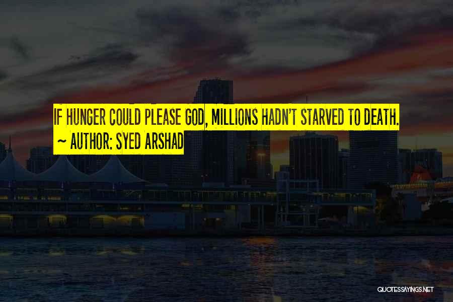 Syed Arshad Quotes: If Hunger Could Please God, Millions Hadn't Starved To Death.