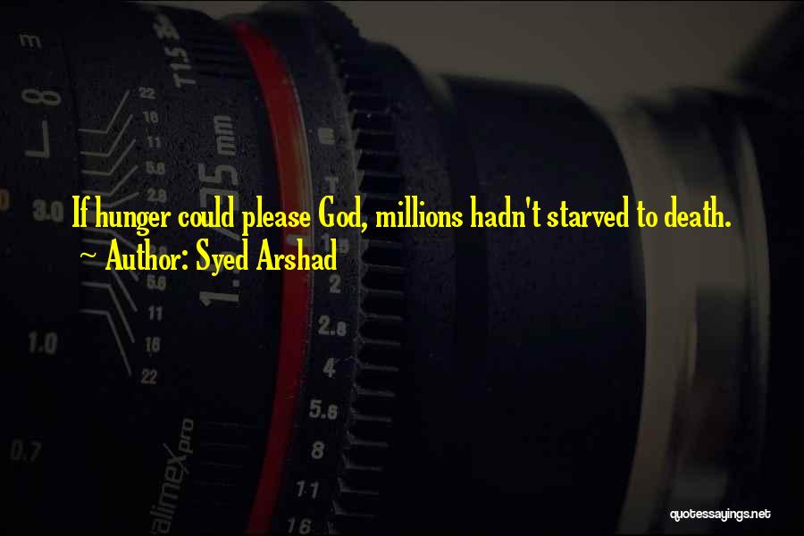 Syed Arshad Quotes: If Hunger Could Please God, Millions Hadn't Starved To Death.