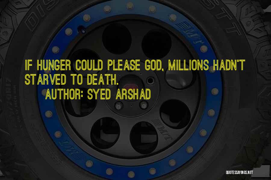 Syed Arshad Quotes: If Hunger Could Please God, Millions Hadn't Starved To Death.
