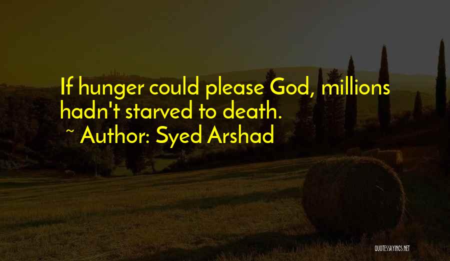 Syed Arshad Quotes: If Hunger Could Please God, Millions Hadn't Starved To Death.