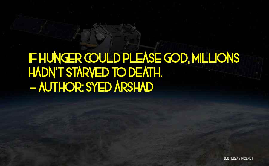 Syed Arshad Quotes: If Hunger Could Please God, Millions Hadn't Starved To Death.