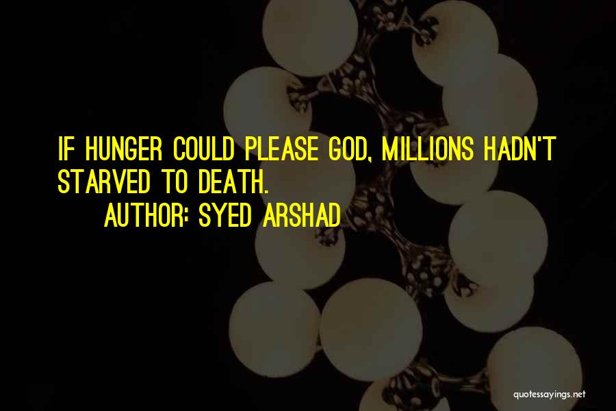 Syed Arshad Quotes: If Hunger Could Please God, Millions Hadn't Starved To Death.