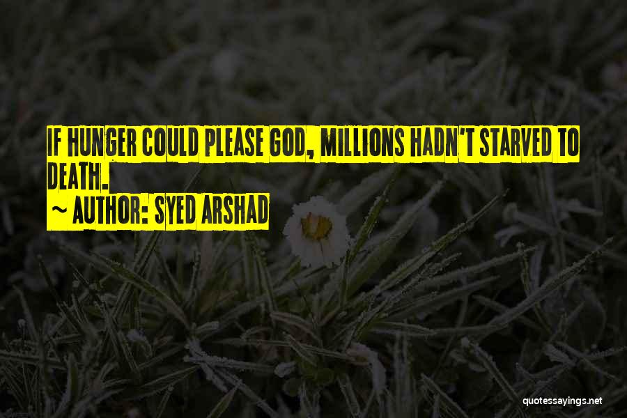 Syed Arshad Quotes: If Hunger Could Please God, Millions Hadn't Starved To Death.