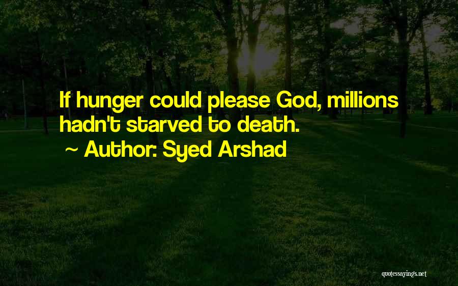 Syed Arshad Quotes: If Hunger Could Please God, Millions Hadn't Starved To Death.