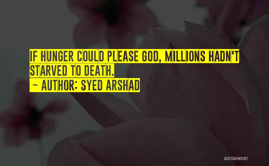 Syed Arshad Quotes: If Hunger Could Please God, Millions Hadn't Starved To Death.