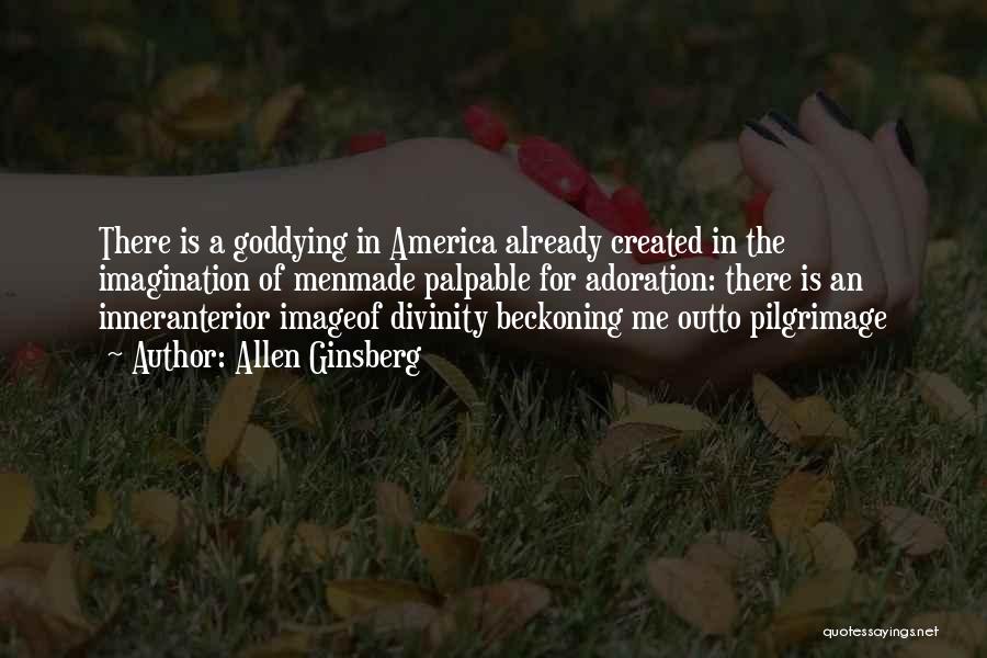 Allen Ginsberg Quotes: There Is A Goddying In America Already Created In The Imagination Of Menmade Palpable For Adoration: There Is An Inneranterior