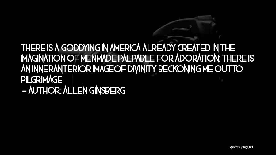 Allen Ginsberg Quotes: There Is A Goddying In America Already Created In The Imagination Of Menmade Palpable For Adoration: There Is An Inneranterior