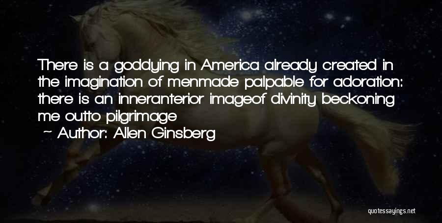 Allen Ginsberg Quotes: There Is A Goddying In America Already Created In The Imagination Of Menmade Palpable For Adoration: There Is An Inneranterior