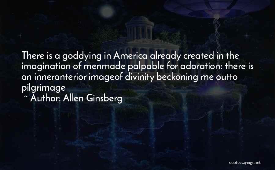 Allen Ginsberg Quotes: There Is A Goddying In America Already Created In The Imagination Of Menmade Palpable For Adoration: There Is An Inneranterior