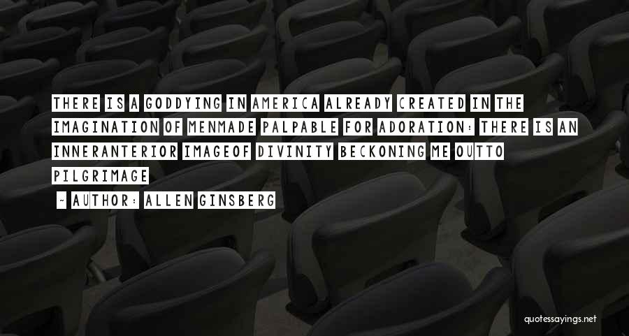 Allen Ginsberg Quotes: There Is A Goddying In America Already Created In The Imagination Of Menmade Palpable For Adoration: There Is An Inneranterior