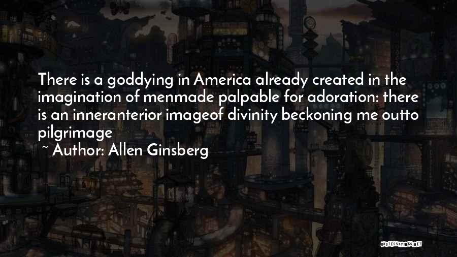 Allen Ginsberg Quotes: There Is A Goddying In America Already Created In The Imagination Of Menmade Palpable For Adoration: There Is An Inneranterior