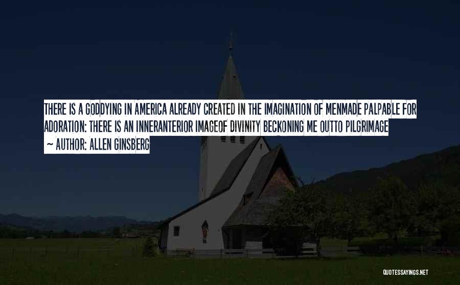 Allen Ginsberg Quotes: There Is A Goddying In America Already Created In The Imagination Of Menmade Palpable For Adoration: There Is An Inneranterior