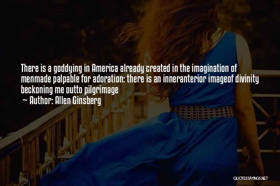 Allen Ginsberg Quotes: There Is A Goddying In America Already Created In The Imagination Of Menmade Palpable For Adoration: There Is An Inneranterior