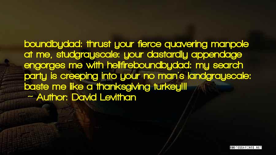 David Levithan Quotes: Boundbydad: Thrust Your Fierce Quavering Manpole At Me, Studgrayscale: Your Dastardly Appendage Engorges Me With Hellfireboundbydad: My Search Party Is