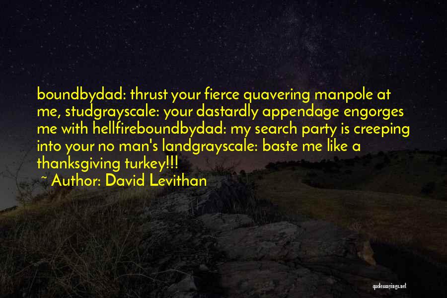David Levithan Quotes: Boundbydad: Thrust Your Fierce Quavering Manpole At Me, Studgrayscale: Your Dastardly Appendage Engorges Me With Hellfireboundbydad: My Search Party Is