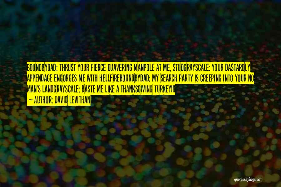 David Levithan Quotes: Boundbydad: Thrust Your Fierce Quavering Manpole At Me, Studgrayscale: Your Dastardly Appendage Engorges Me With Hellfireboundbydad: My Search Party Is