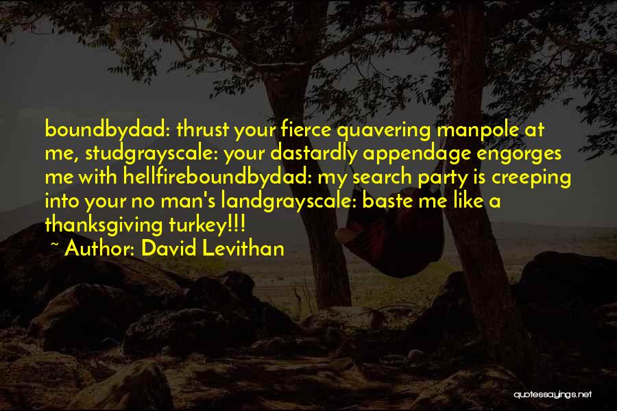 David Levithan Quotes: Boundbydad: Thrust Your Fierce Quavering Manpole At Me, Studgrayscale: Your Dastardly Appendage Engorges Me With Hellfireboundbydad: My Search Party Is
