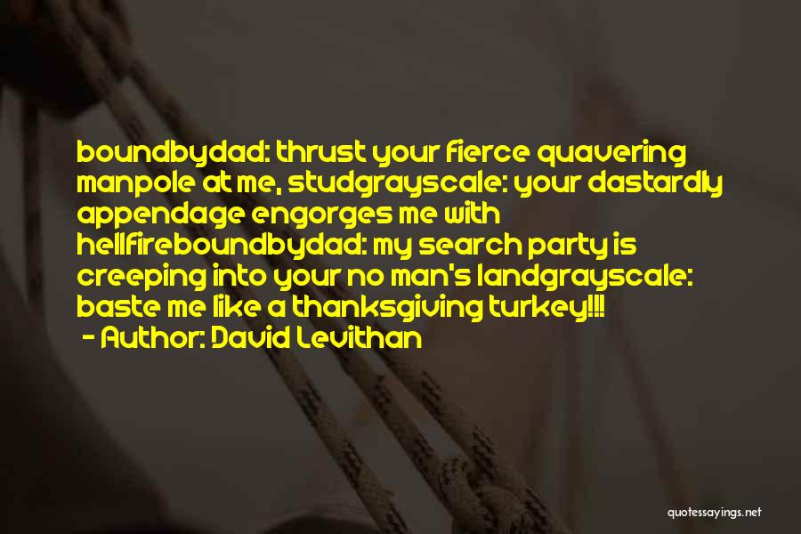 David Levithan Quotes: Boundbydad: Thrust Your Fierce Quavering Manpole At Me, Studgrayscale: Your Dastardly Appendage Engorges Me With Hellfireboundbydad: My Search Party Is