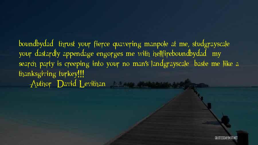 David Levithan Quotes: Boundbydad: Thrust Your Fierce Quavering Manpole At Me, Studgrayscale: Your Dastardly Appendage Engorges Me With Hellfireboundbydad: My Search Party Is