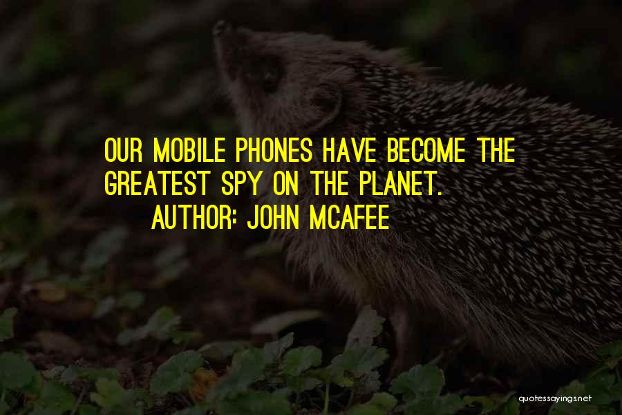 John McAfee Quotes: Our Mobile Phones Have Become The Greatest Spy On The Planet.