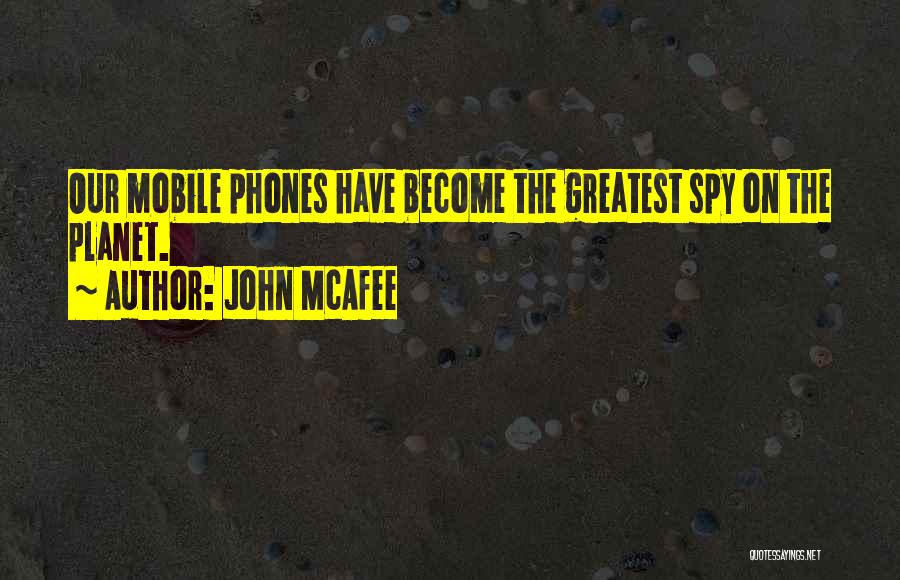 John McAfee Quotes: Our Mobile Phones Have Become The Greatest Spy On The Planet.