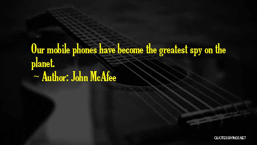 John McAfee Quotes: Our Mobile Phones Have Become The Greatest Spy On The Planet.