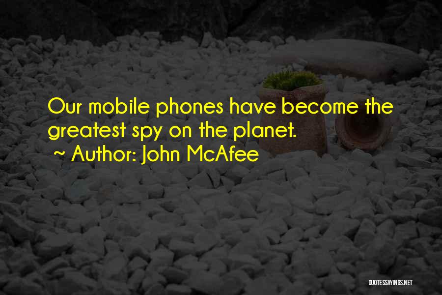 John McAfee Quotes: Our Mobile Phones Have Become The Greatest Spy On The Planet.