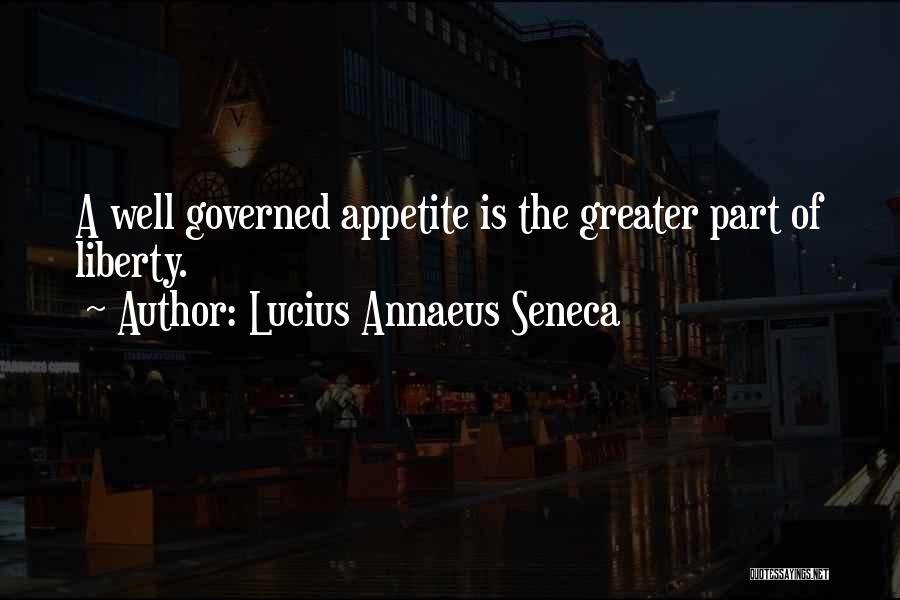 Lucius Annaeus Seneca Quotes: A Well Governed Appetite Is The Greater Part Of Liberty.