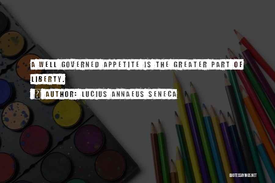 Lucius Annaeus Seneca Quotes: A Well Governed Appetite Is The Greater Part Of Liberty.