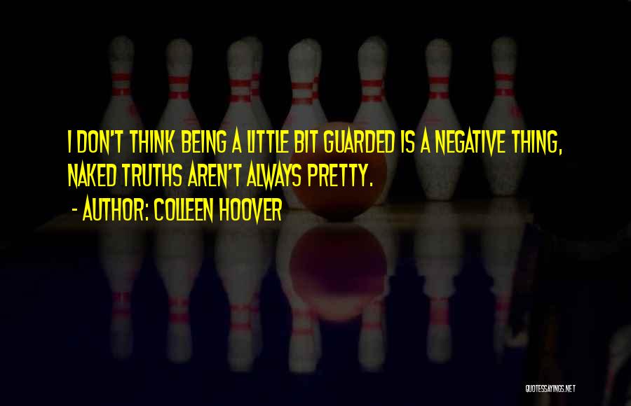 Colleen Hoover Quotes: I Don't Think Being A Little Bit Guarded Is A Negative Thing, Naked Truths Aren't Always Pretty.