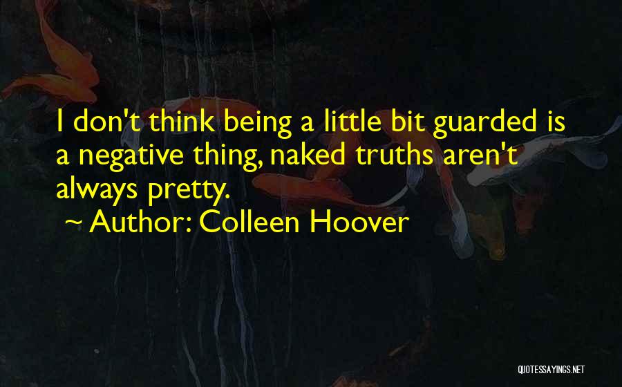 Colleen Hoover Quotes: I Don't Think Being A Little Bit Guarded Is A Negative Thing, Naked Truths Aren't Always Pretty.