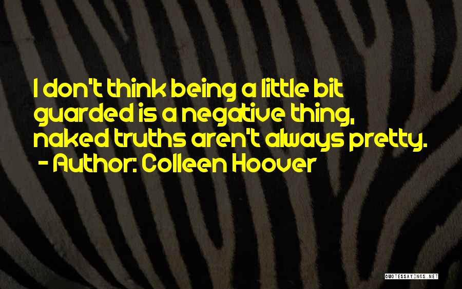 Colleen Hoover Quotes: I Don't Think Being A Little Bit Guarded Is A Negative Thing, Naked Truths Aren't Always Pretty.